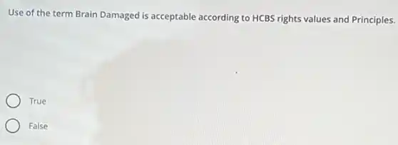 Use of the term Brain Damaged is acceptable according to HCBS rights values and Principles.
True
False