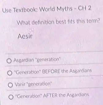 Use Textbook: World Myths - CH 2
What definition best fits this term?
Aesir
Asgardian "generation"
"Generation" BEFORE the Asgardians
Vanir "generation"
"Generation" AFTER the Asgardians
