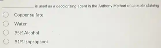 __ is used as a decolorizing agent in the Anthony Method of capsule staining
Copper sulfate
Water
95% Alcohol
91% Isopropanol