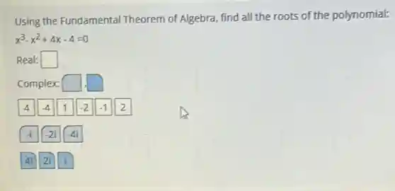 Using the Fundamental Theorem of Algebra, find all the roots of the polynomial:
x^3-x^2+4x-4=0
Real: square 
Complex: square  square