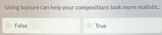 Using texture can help your compositions look more realistic.
False
True