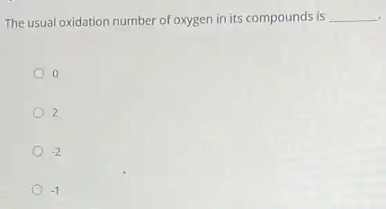 The usual oxidation number of oxygen in its compounds is __
2
-2
-1