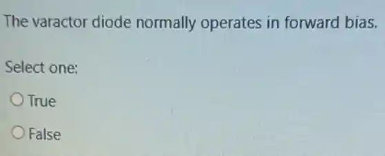 The varactor diode normally operates in forward bias.
Select one:
True
False