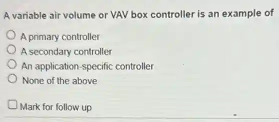 A variable air volume or VAV box controller is an example of
A primary controller
A secondary controller
An application-specific controller
None of the above
Mark for follow up