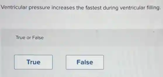 Ventricular pressure increases the fastest during ventricular filling.
True or False
True
False