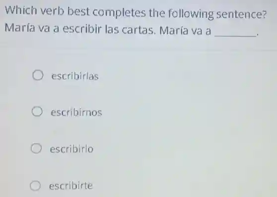 Which verb best completes the following sentence?
María va a escribir las cartas. María va a __
escribirlas
escribirnos
escribirlo
escribirte