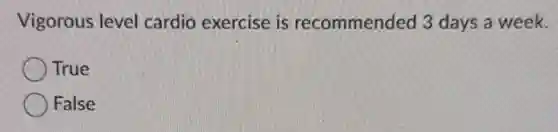 Vigorous level cardio exercise is recommended 3 days a week.
True
False