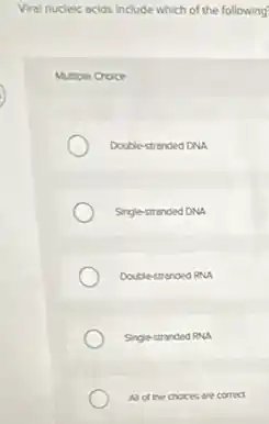 Viral nucleic acids include which of the following
Mumple Choice
Double-stranded DNA
Single-stranded DNA
Doublestranded RNA
Single-stranded RNA
Al of the choices are correct