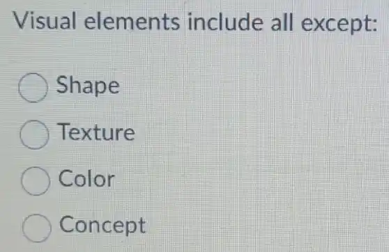 Visual elements include all except:
Shape
) Texture
Color
Concept