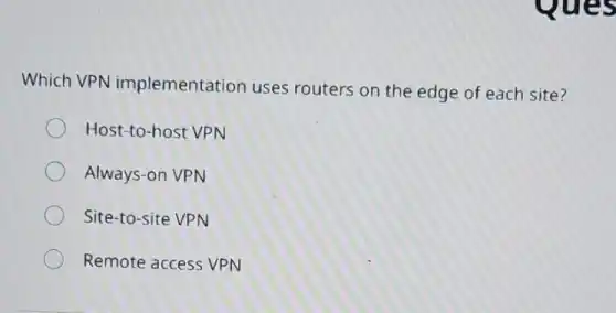 Which VPN implementation uses routers on the edge of each site?
Host-to-host VPN
Always-on VPN
Site-to-site VPN
Remote access VPN