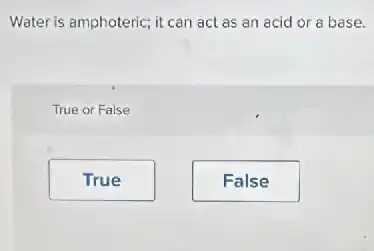 Water is amphoteric; it can act as an acid or a base.
True or False
True
False