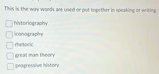This is the way words are used or put together in speaking or writing.
historiography
iconography
rhetoric
great man theory
progressive history