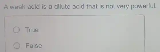 A weak acid is a dilute acid that is not very powerful.
True
False