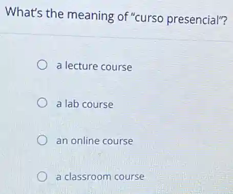 What's the meaning of "curso presencial"?
a lecture course
a lab course
an online course
a classroom course