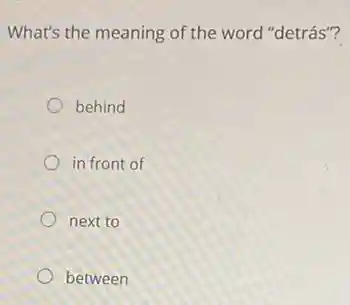 What's the meaning of the word "detrás"?
behind
in front of
next to
between
