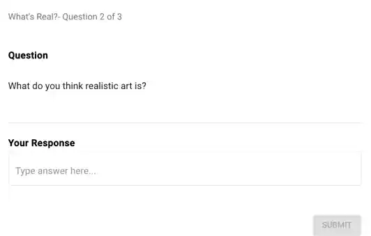 What's Real?- Question 2 of 3
Question
What do you think realistic art is?
Your Response
Type answer here...