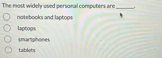 The most widely used personal computers are __
notebooks and laptops
laptops
smartphones
tablets