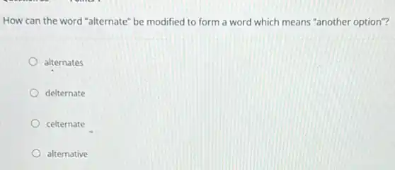 How can the word "alternate" be modified to form a word which means "another option"?
alternates
delternate
celternate
alternative