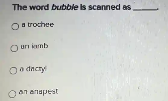 The word bubble is scanned as __
a trochee
an iamb
a dactyl
an anapest