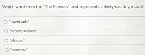 Which word from the "The Flowers" best represents a lively/exciting mood?
"sweetsuds"
"accompaniment"
"shallow"
"keenness"