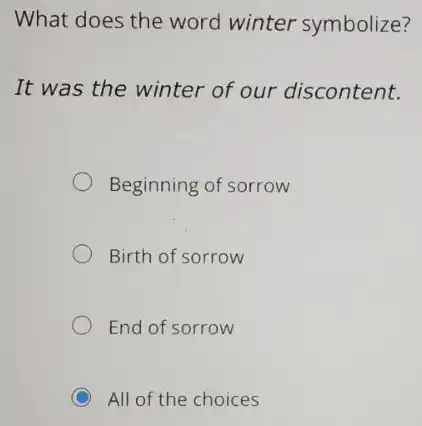 What does the word winter symbolize?
It was the winter of our discontent.
Beginning of sorrow
Birth of sorrow
End of sorrow
C All of the choices