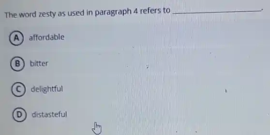 The word zesty as used in paragraph 4 refers to __
A affordable
B bitter
C delightful
D distasteful
