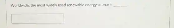 Worldwide, the most widely used renewable energy source is __
square