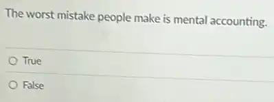 The worst mistake people make is mental accounting.
True
False