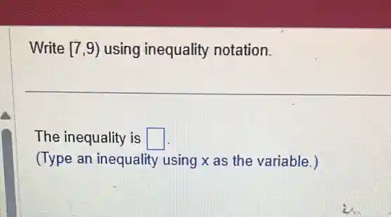 Write [7,9) using inequality notation.
The inequality is square 
(Type an inequality using x as the variable.)
