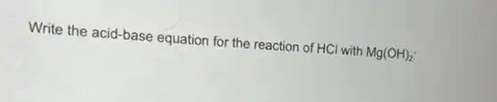 Write the acid-base equation for the reaction of HCI with Mg(OH)_(2)