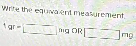 Write the equivalent measurement.
1gr=square mgORsquare mg
