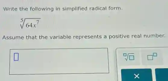Write the following in simplified radical form.
sqrt [5](64x^7)
Assume that the variable represents a positive real number.
square