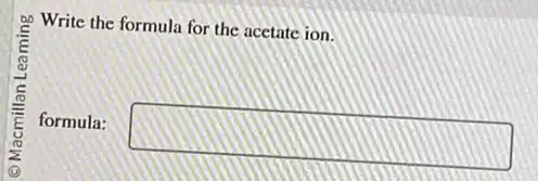 Write the formula for the acetate ion.
formula: square