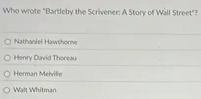 Who wrote "Bartleby the Scrivener: A Story of Wall Street"?
Nathaniel Hawthorne
Henry David Thoreau
Herman Melville
Walt Whitman