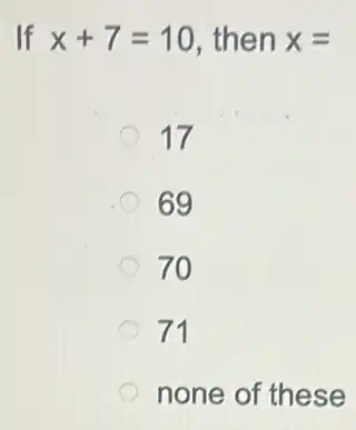 If x+7=10 , then x=
17
69
70
71
none of these