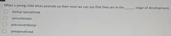 When a young child sticks peanuts up their nose we can say that they are in the
__ stage of development.
formal operational
sensorimotor
preconventional
preoperational