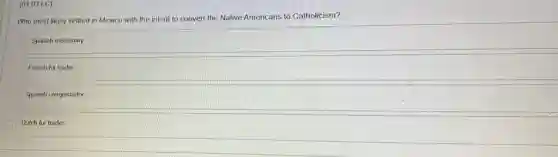 (01.03 LC)
Who most likely settled in Mexico with the intent to convert the Native Americans to Catholicism?
Spanish missionary
French fur trader
Spanish conquistador
Dutch fur trader
