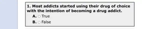 1. Most addicts started using their drug of choice
with the intention of becoming a drug addict.
A. True
B. False