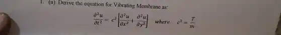 1. (a) Derive the equation for Vibrating Membrane as:
(partial ^2u)/(partial t^2)=c^2[(partial ^2u)/(partial x^2)+(partial ^2u)/(partial y^2)] where c^2=(T)/(m)