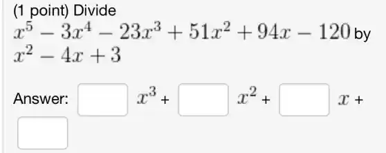 (1 point)Divide
x^5-3x^4-23x^3+51x^2+94x-120b
x^2-4x+3
Answer: square x^3+square x^2+square x+
square