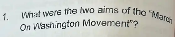 1. What were the two aims of the "March
On Washington Movement"?
