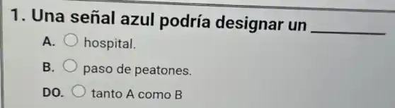 1. Una señal azul podría designar un
__
A. hospital.
B. paso de peatones.
DO. tanto A como B