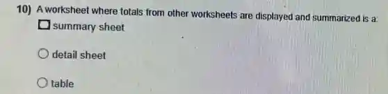 10) A worksheet where totals from other worksheets are displayed and summarized is a:
summary sheet
detail sheet
table