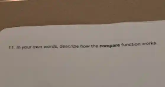 11. In your own words, describe how the compare function works.