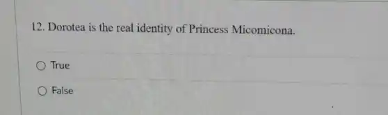 12. Dorotea is the real identity of Princess Micomicona.
True
False