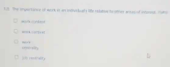 12) The importance of work in an individual's life relative to other areas of interest. (1pts)
work content
work context
work
centrality
c job centrality