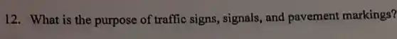 12. What is the purpose of traffic signs, signals, and pavement markings?