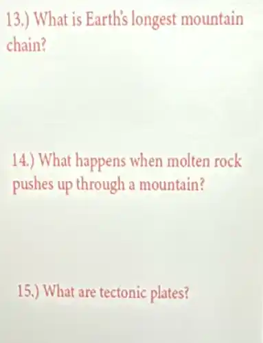 13.) What is Earth's longest mountain
chain?
14.) What happens when molten rock
pushes up through a mountain?
15.) What are tectonic plates?