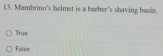 13. Mambrino's helmet is a barber's shaving basin.
True
False