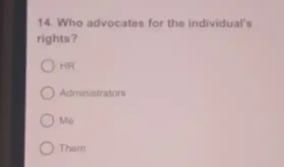 14. Who advocates for the individual's
rights?
HR
Administrators
Me
Them